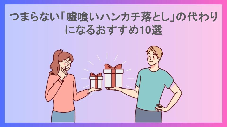 つまらない「嘘喰いハンカチ落とし」の代わりになるおすすめ10選